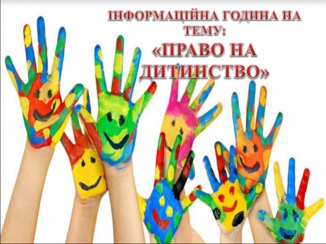 ІНФОРМАЦІЙНА ГОДИНА НА ТЕМУ - ПРАВО НА  ДИТИНСТВО